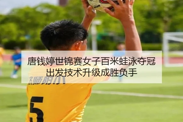 唐钱婷世锦赛女子百米蛙泳夺冠 出发技术升级成胜负手